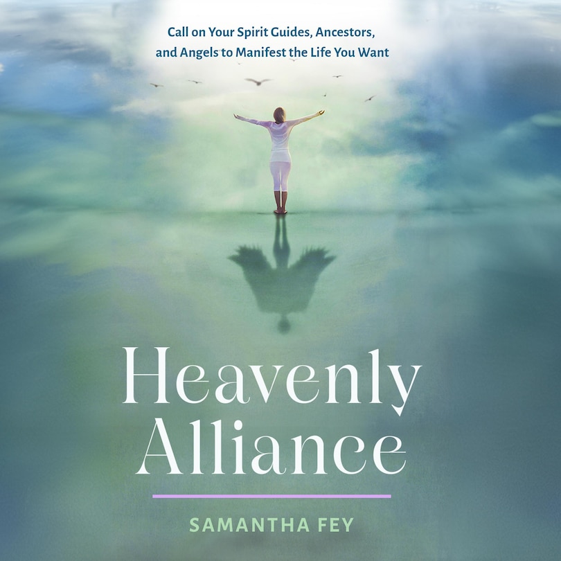 Heavenly Alliance: Call on Your Spirit Guides, Ancestors, and Angels to Manifest the Life You Want