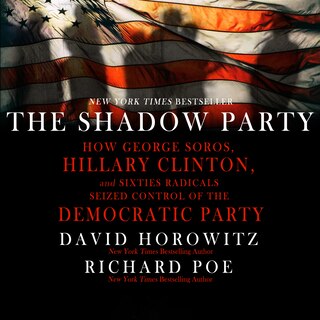 The Shadow Party: How George Soros, Hillary Clinton, And Sixties Radicals Seized Control of the Democratic Party