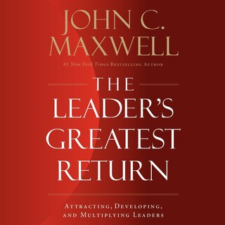 The Leader’s Greatest Return: Attracting, Developing, and Multiplying Leaders