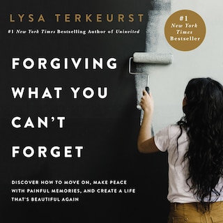 Forgiving What You Can’t Forget: Discover How to Move On, Make Peace with Painful Memories, and Create a Life That's Beautiful Again