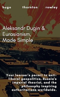 Front cover_Aleksandr Dugin & Eurasianism, Made Simple