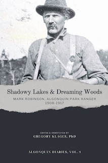 Front cover_Shadowy Lakes & Dreaming Woods - Mark Robinson, Algonquin Park Ranger, 1908-1917