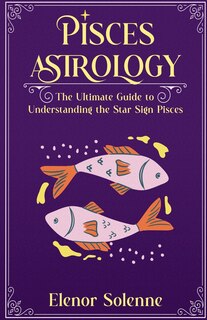 Front cover_Pisces Astrology The Ultimate Guide to Understanding the Star Sign Pisces