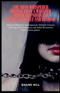 Front cover_The Mind Whisperer Deeper Than a Whisper Erotic Hypnosis 2.0 Sensual Trance and Beyond Advanced Hypnotic Techniques for Multiple Contexts (Therapy, Entertainment, and Adult Recreation)