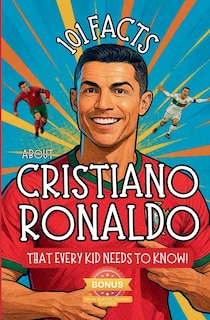 Front cover_101 Facts About Cristiano Ronaldo That Every Kid Needs to Know!