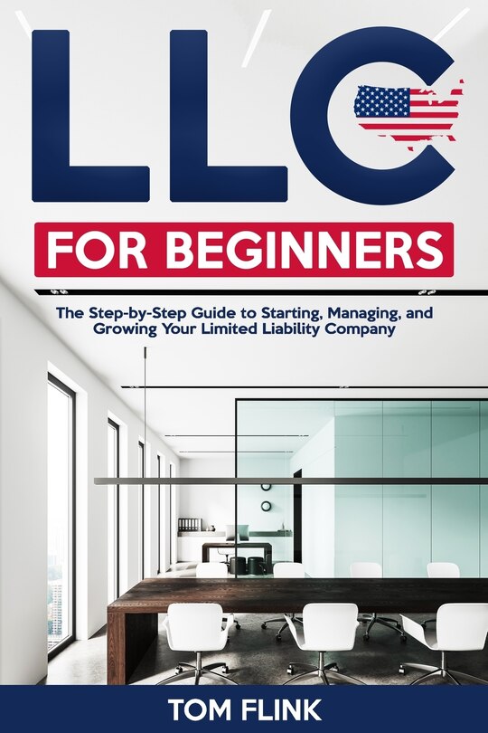 Llc For Beginners: The Step-by-step Guide To Starting, Managing, And ...