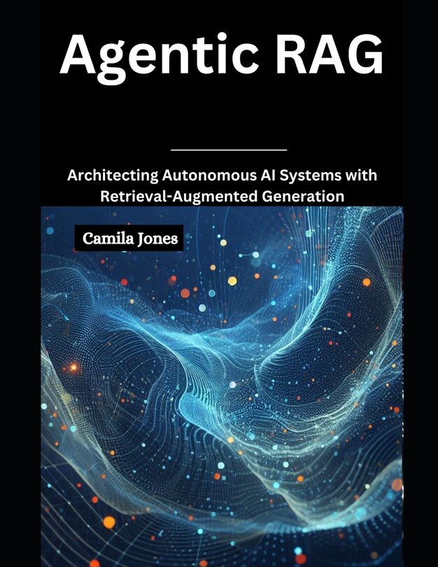 Agentic Rag: Architecting Autonomous Ai Systems With Retrieval ...