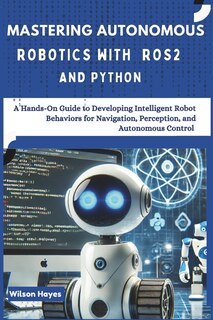 Front cover_Mastering Autonomous Robotics with ROS2 and Python