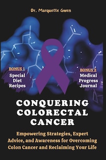 Conquering Colorectal Cancer (Colon Cancer): Empowering Strategies, Expert Advice, and Awareness for Overcoming Colon Cancer and Reclaiming Your Life