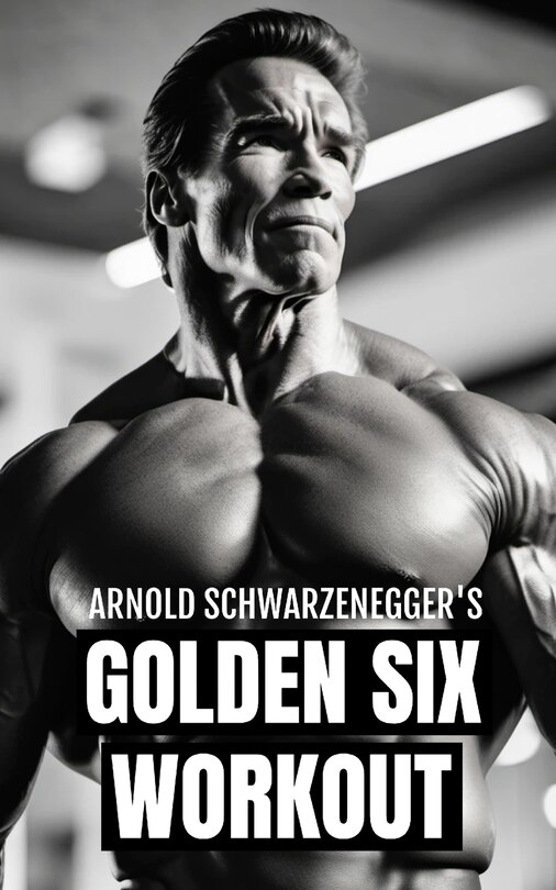 Front cover_Arnold Schwarzenegger's Golden Six Workout