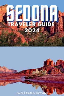 Sedona Traveler Guide 2024: A Voyage through Sedona's Red Rock Marvels and Spiritual Serenity: Essential Insights for Your Desert Oasis Adventure in Arizona