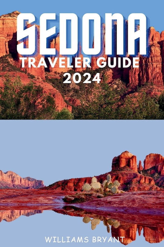 Sedona Traveler Guide 2024: A Voyage through Sedona's Red Rock Marvels and Spiritual Serenity: Essential Insights for Your Desert Oasis Adventure in Arizona