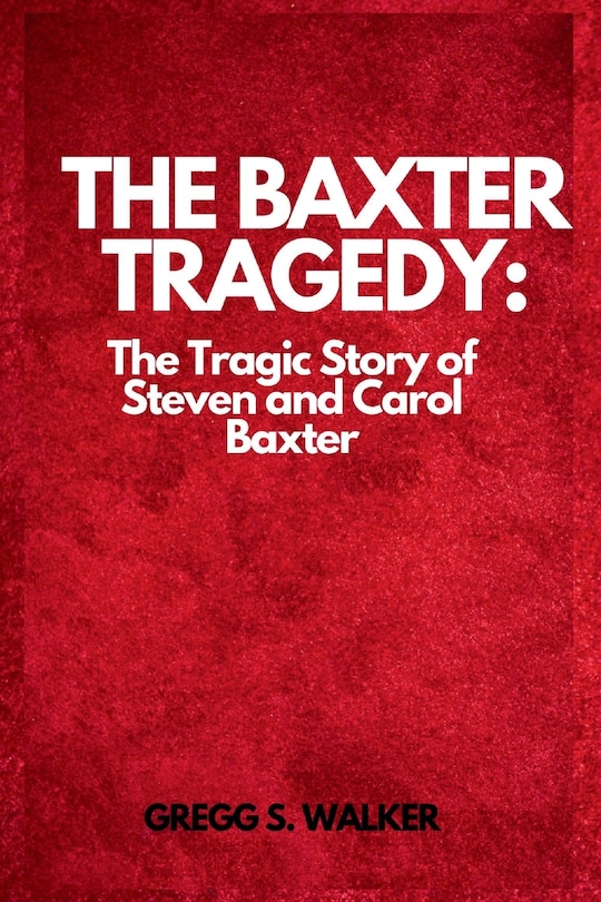 The Baxter Tragedy: The Tragic Story of Steven and Carol Baxter