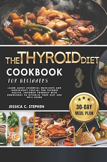 The Thyroid Diet Cookbook for Beginners: Learn About Essential Nutrients And Ingredients Crucial For Thyroid Health. Empower Yourself With Knowledge To Optimize Your Diet And Well-Being