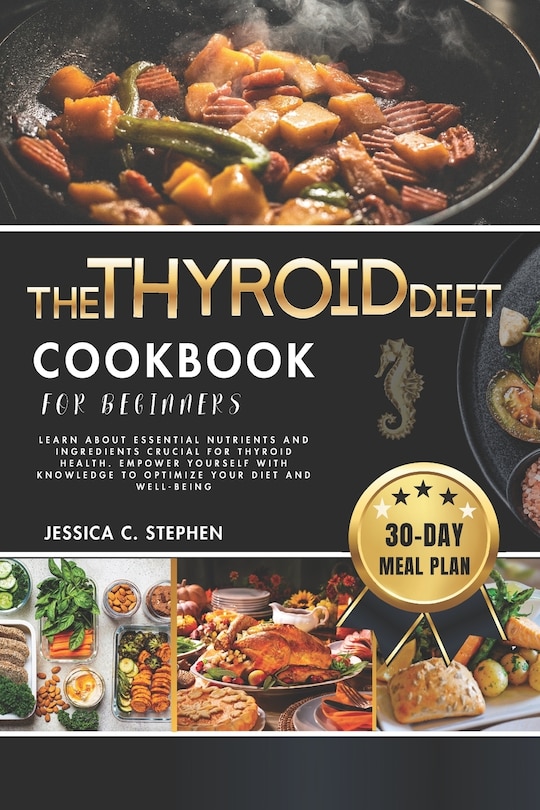 The Thyroid Diet Cookbook for Beginners: Learn About Essential Nutrients And Ingredients Crucial For Thyroid Health. Empower Yourself With Knowledge To Optimize Your Diet And Well-Being