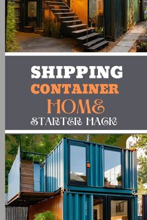Shipping Container Home Starter Hack 2024: A Beginner's Blueprint To Converting Steel To Sanctuary With Easy Strategies And Solutions.