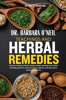Dr. Barbara O'Neil Teachings and Herbal Remedies: Discover Barbara O'Neil's holistic health teachings and herbal remedies guide for natural healing, wellness, and alternative medicine practices