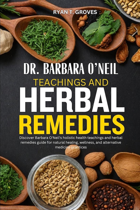 Dr. Barbara O'Neil Teachings and Herbal Remedies: Discover Barbara O'Neil's holistic health teachings and herbal remedies guide for natural healing, wellness, and alternative medicine practices