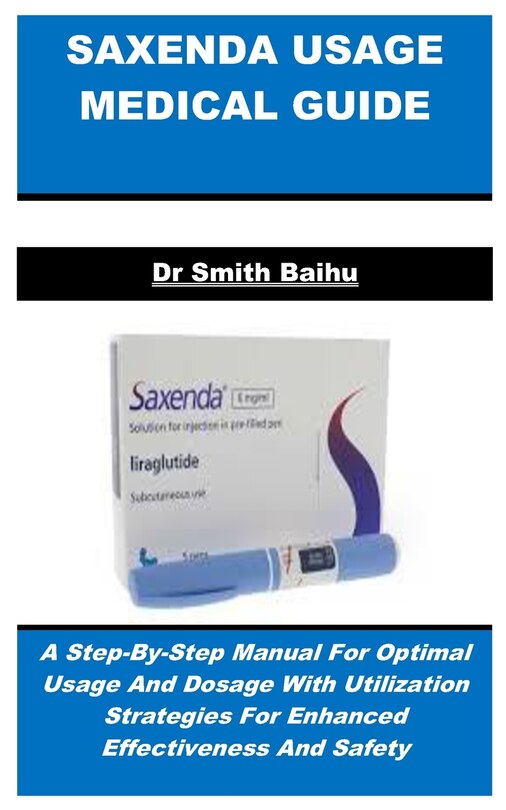 Saxenda Usage Medical Guide: A Step-By-Step Manual For Optimal Usage And Dosage With Utilization Strategies For Enhanced Effectiveness And Safety