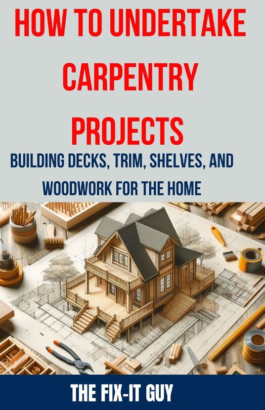Front cover_How to Undertake Carpentry Projects - Building Decks, Trim, Shelves, and Woodwork for the Home