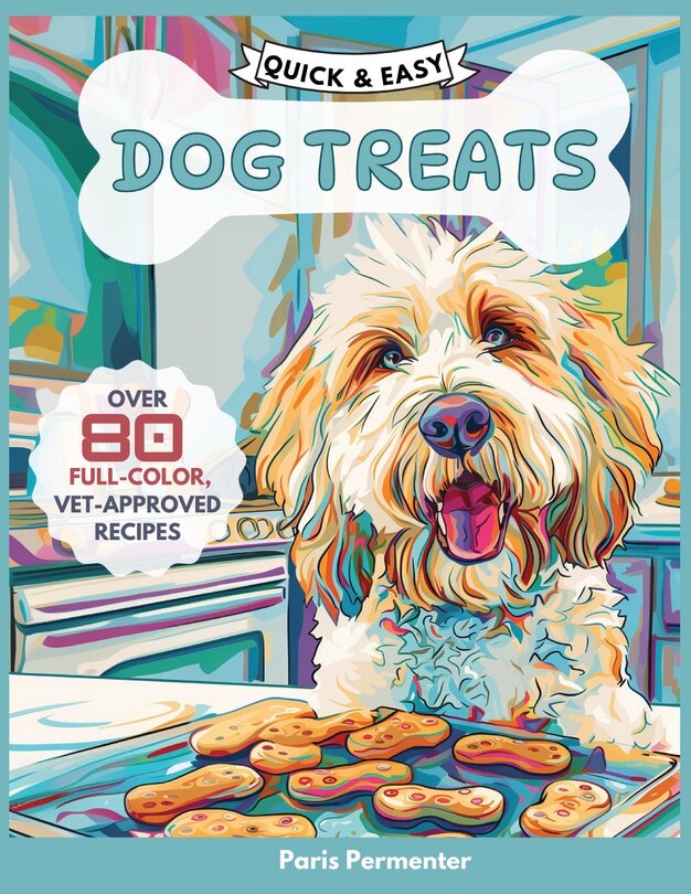 Quick & Easy Dog Treat Cookbook 80 Vetapproved Recipes For Homemade