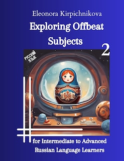 Exploring Offbeat Subjects for Intermediate to Advanced Russian Language Learners -2: (Modern Russian language (advanced level ILR 3/3+))