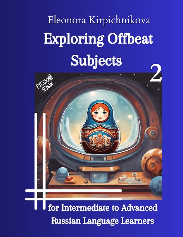 Exploring Offbeat Subjects for Intermediate to Advanced Russian Language Learners -2: (Modern Russian language (advanced level ILR 3/3+))