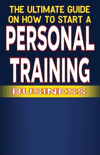 Front cover_The Ultimate Guide on How To Start a Personal Training Business