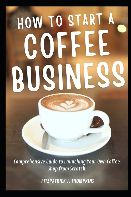 How To Start A Coffee Business Comprehensive Guide To Launching Your