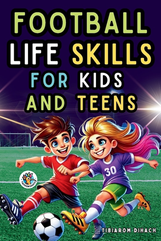 Football Life Skills for Kids and Teens: Practical Guide to Succeed on the Field and in Life