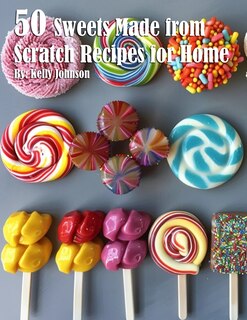 Front cover_50 Sweets Made from Scratch Recipes for Home