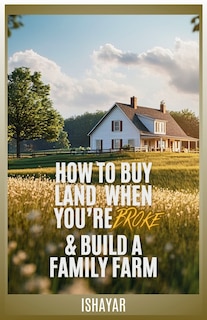 Front cover_How To Buy Land When You're Broke & Build A Family Farm