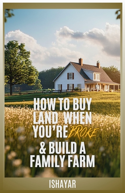 Front cover_How To Buy Land When You're Broke & Build A Family Farm