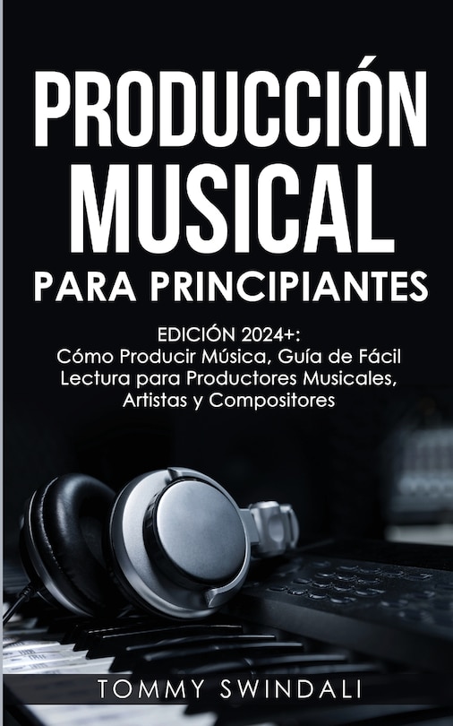 Couverture_Producción Musical Para Principiantes Edición 2024+ Cómo Producir Música, Guía De Fácil Lectura Para Productores Musicales, Artistas Y Compositores (Spanish Edition)