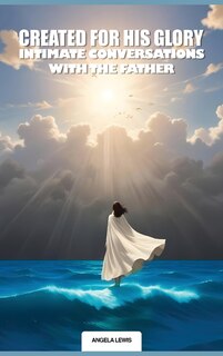 Couverture_Created For His Glory, Life Intimate Conversations With The Father