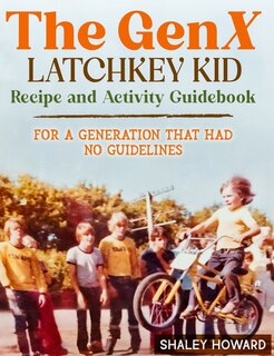 Couverture_The GenX Latchkey Kid Recipe and Activity Guidebook - For a generation that had no guidelines