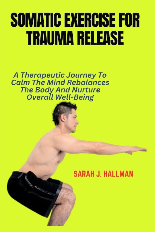 Somatic Exercise For Trauma Release: A Therapeutic Journey To Calm The 