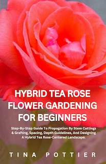 Front cover_Hybrid Tea Rose Flower Gardening For Beginners