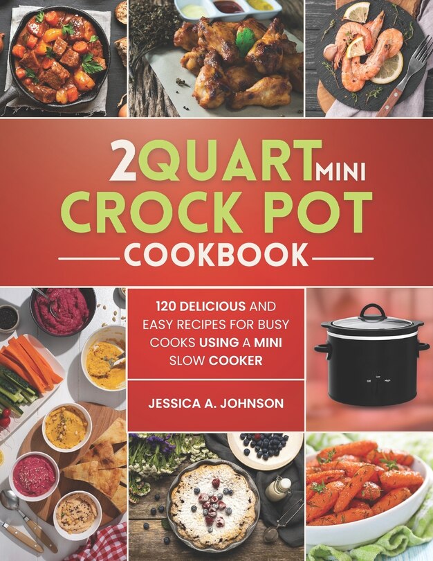 2 Quart Mini Crock Pot Cookbook 120 Delicious And Easy Recipes For