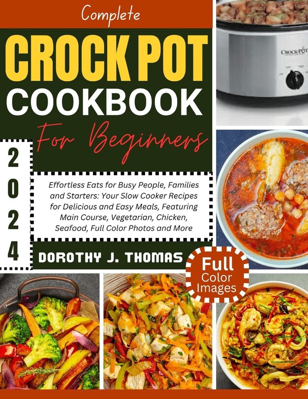 Complete Crockpot Cookbook For Beginners 2024 Effortless Eats For Busy