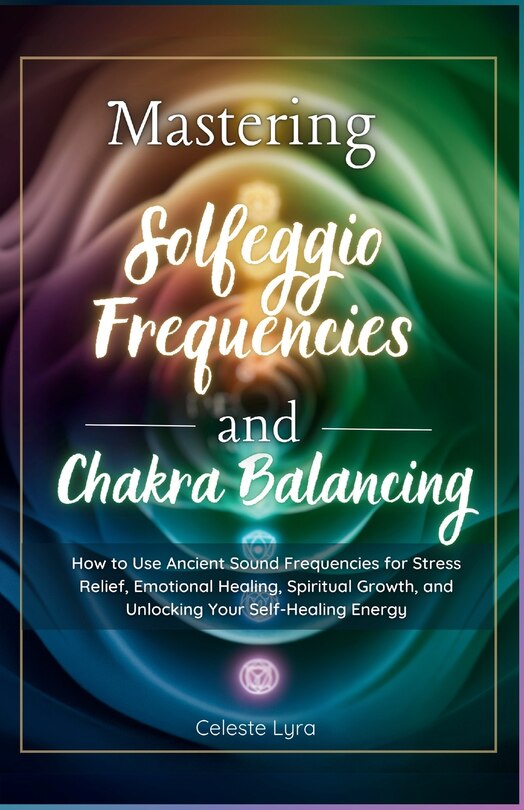 Front cover_Mastering Solfeggio Frequencies and Chakra Balancing