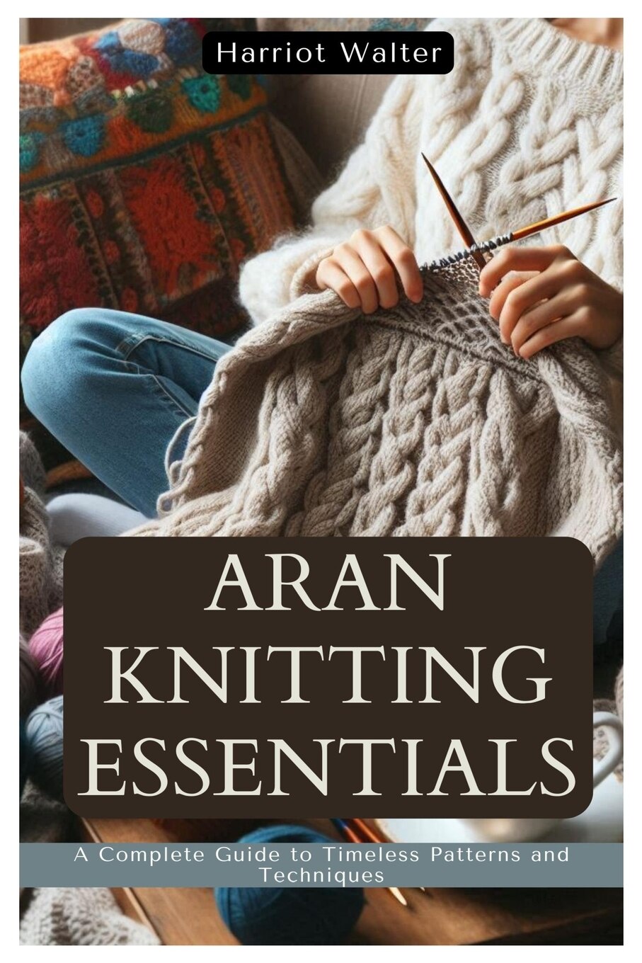 Aran Knitting Essentials A Complete Guide to Timeless Patterns and Techniques