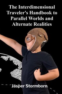 Front cover_The Interdimensional Traveler's Handbook to Parallel Worlds and Alternate Realities
