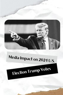 Couverture_Media Impact on 2024 U.S. Election Trump Votes