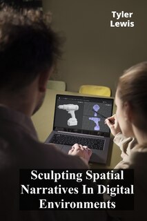 Front cover_Sculpting Spatial Narratives In Digital Environments