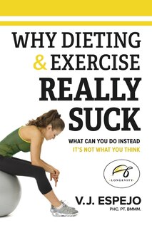 Why Dieting & Exercise Really Suck: What you can do instead, it's not what you think