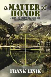 A Matter of Honor: A Sniper, A Vice President, and A Fishing Guide: Escape and Evasion in Wilderness