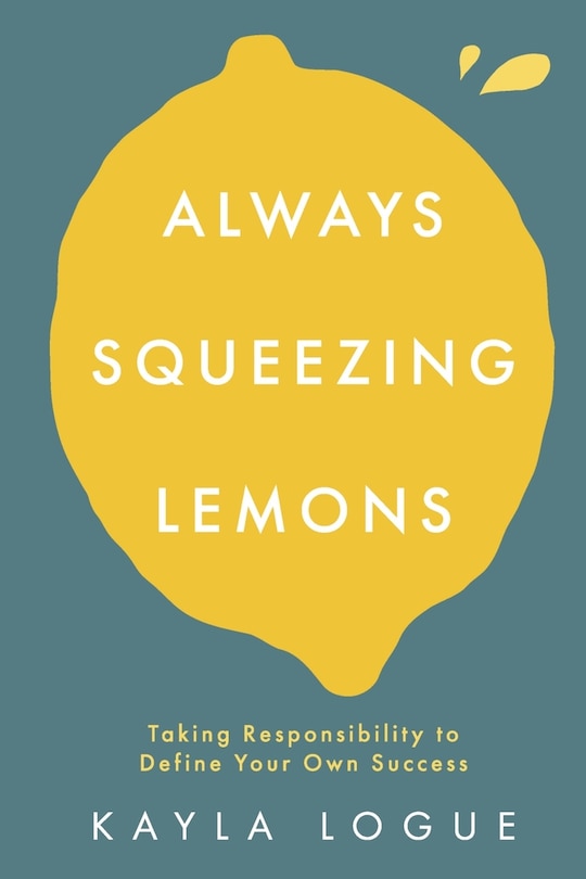 Always Squeezing Lemons: Taking Responsibility to Define Your Own Success