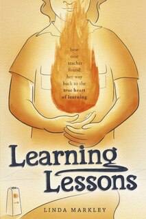 Learning Lessons: How One Teacher Found Her Way Back to the True Heart of Teaching