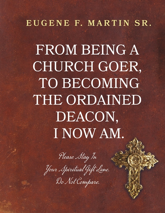 Front cover_From Being a Church Goer, to Becoming the Ordained Deacon, I Now Am.